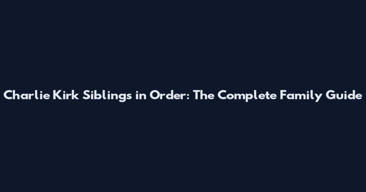 Charlie Kirk Siblings in Order: The Complete Family Guide