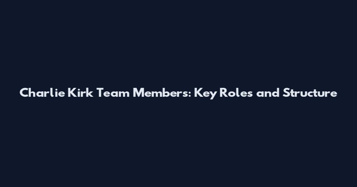 Charlie Kirk Team Members: Key Roles and Structure