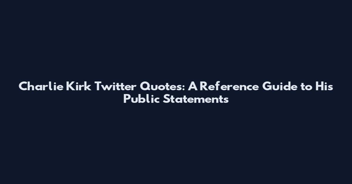 Charlie Kirk Twitter Quotes: A Reference Guide to His Public Statements