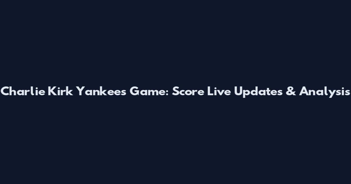 Charlie Kirk Yankees Game: Score Live Updates & Analysis