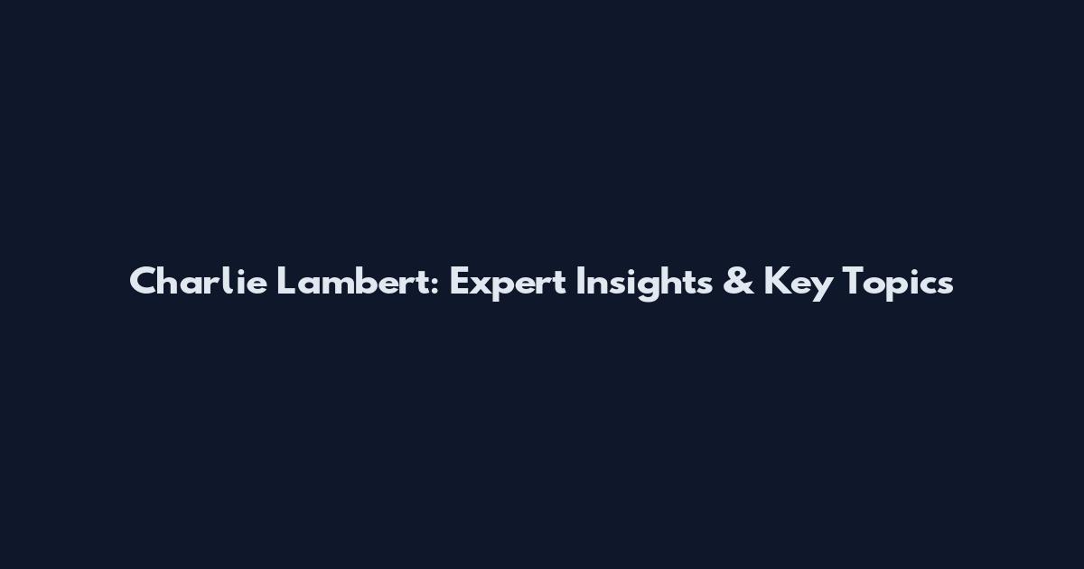 Charlie Lambert: Expert Insights & Key Topics