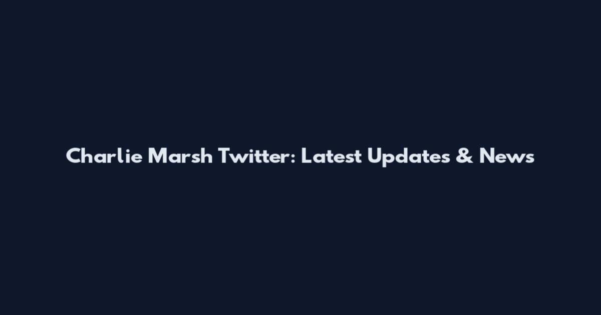 Charlie Marsh Twitter: Latest Updates & News