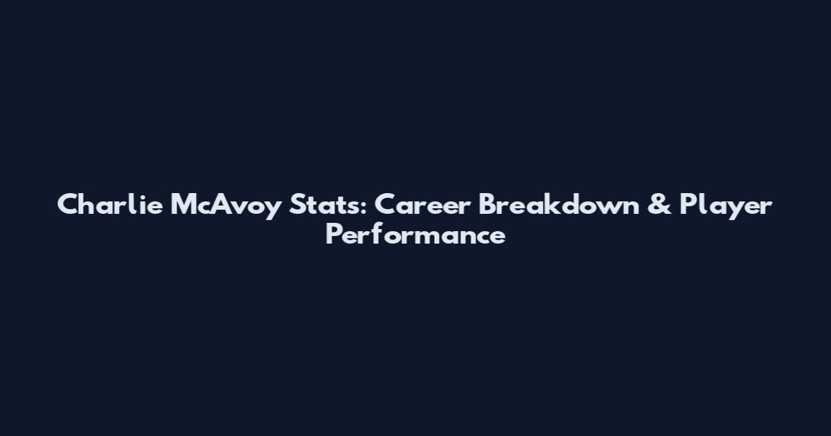 Charlie McAvoy Stats: Career Breakdown & Player Performance