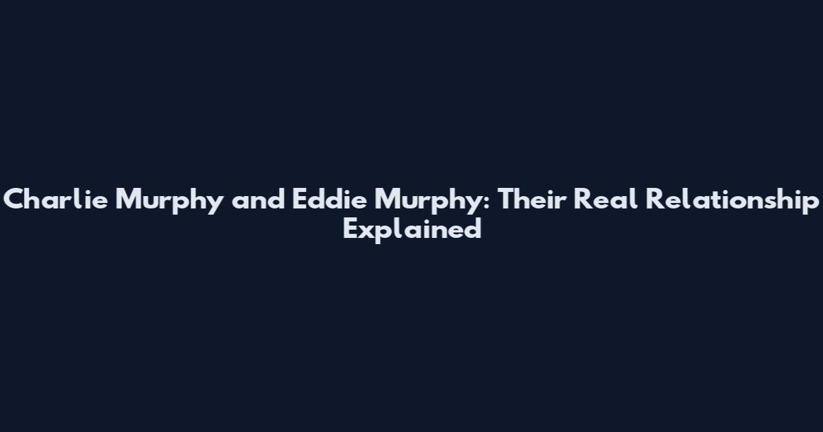 Charlie Murphy and Eddie Murphy: Their Real Relationship Explained