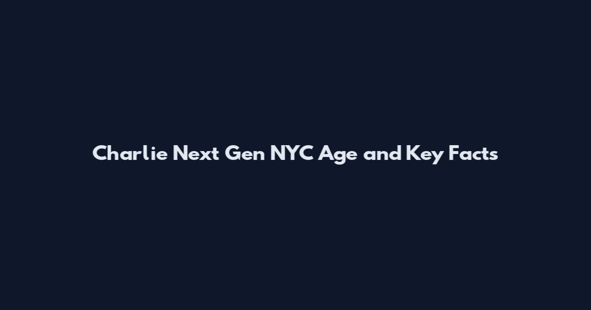 Charlie Next Gen NYC Age and Key Facts