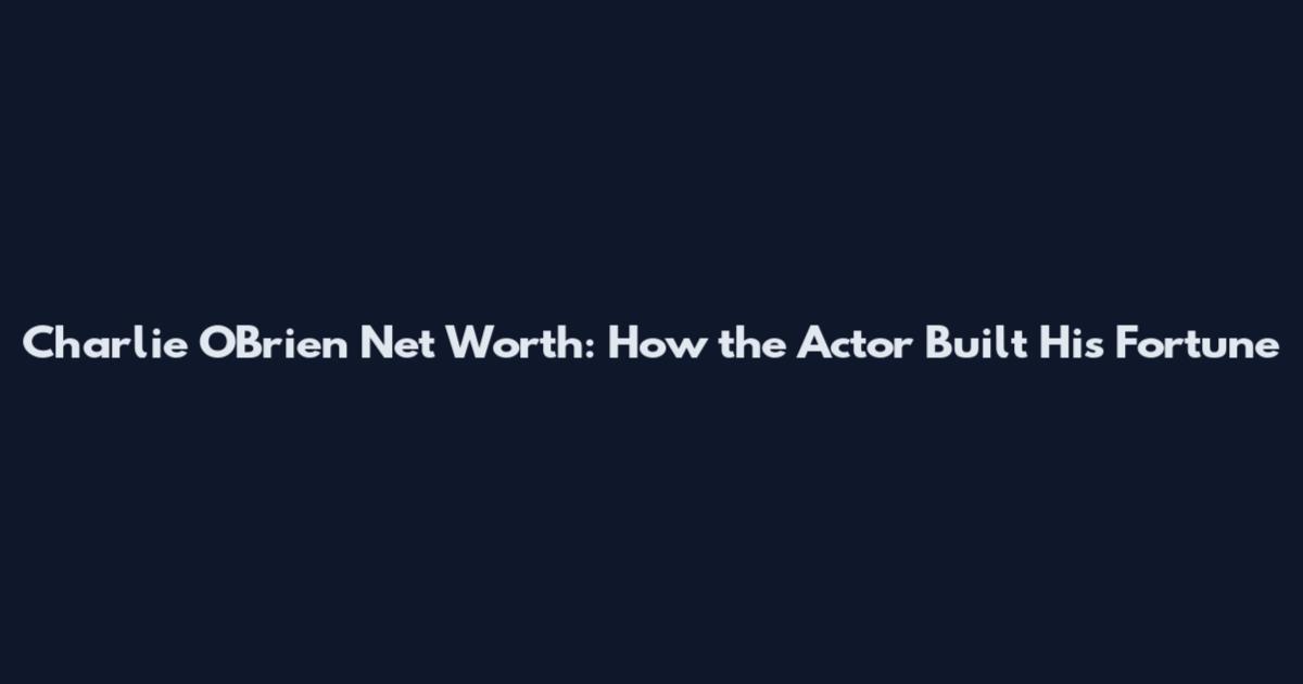 Charlie O'Brien Net Worth: How the Actor Built His Fortune