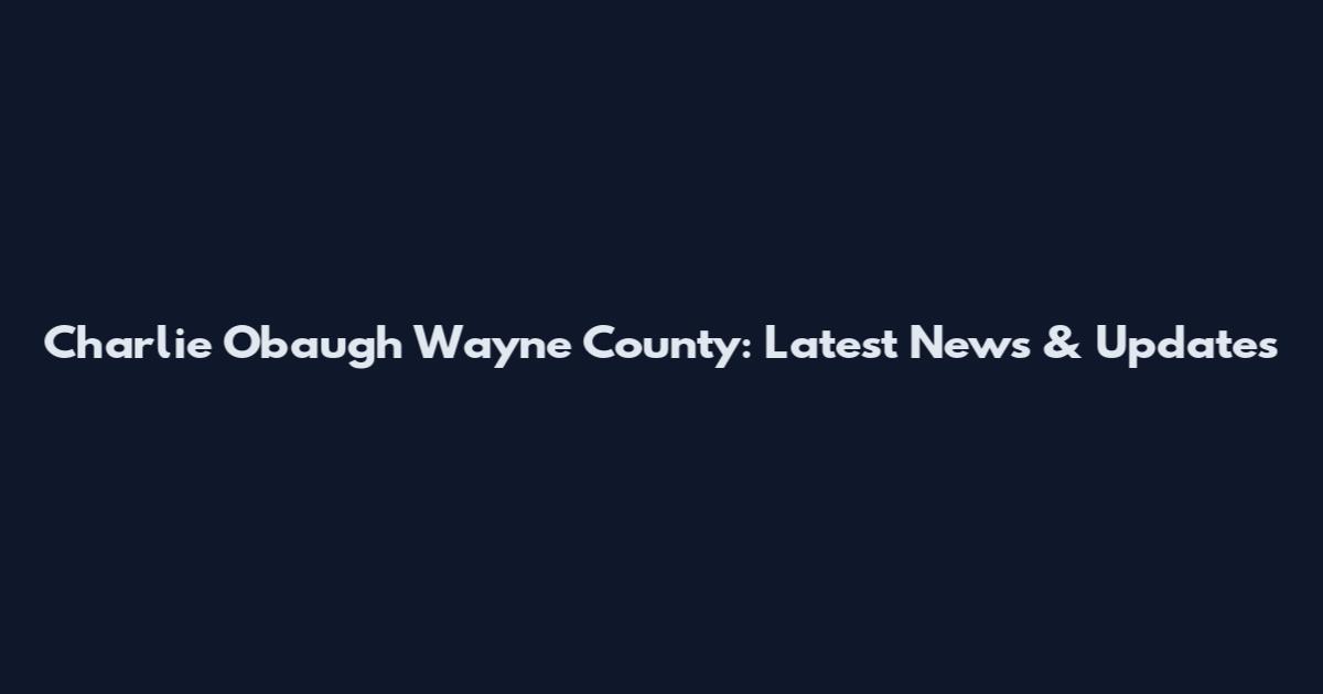 Charlie Obaugh Wayne County: Latest News & Updates