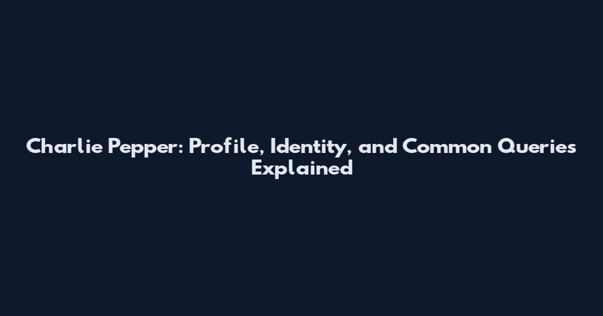 Charlie Pepper: Profile, Identity, and Common Queries Explained