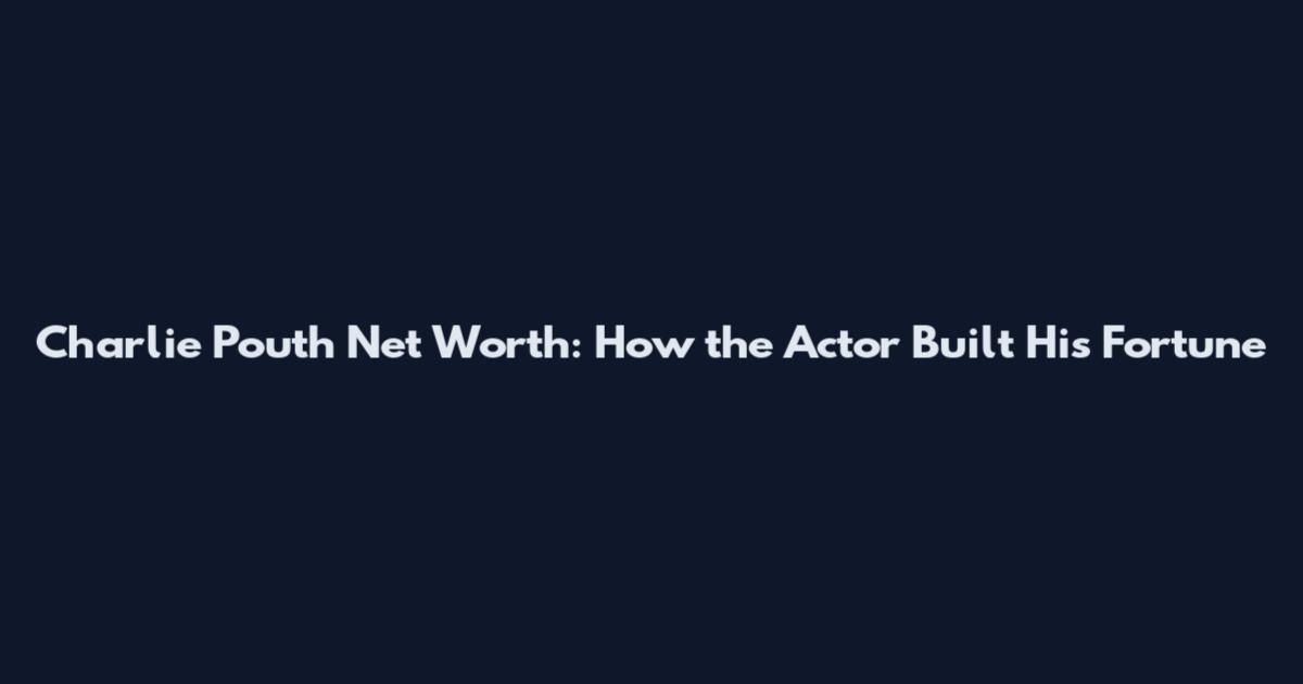Charlie Pouth Net Worth: How the Actor Built His Fortune