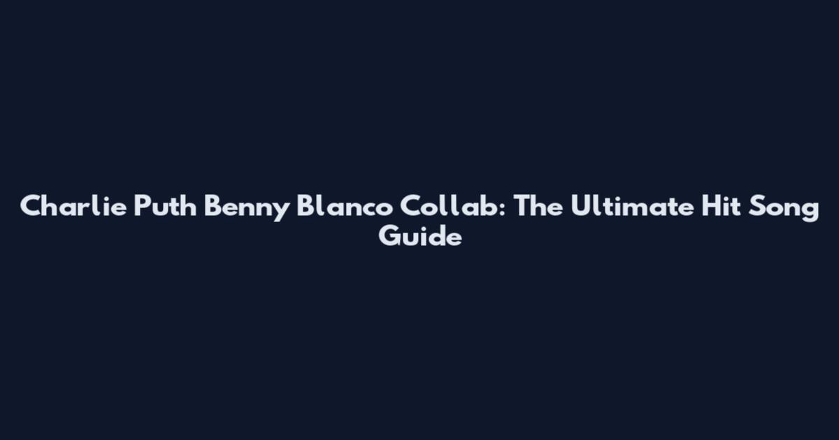 Charlie Puth Benny Blanco Collab: The Ultimate Hit Song Guide