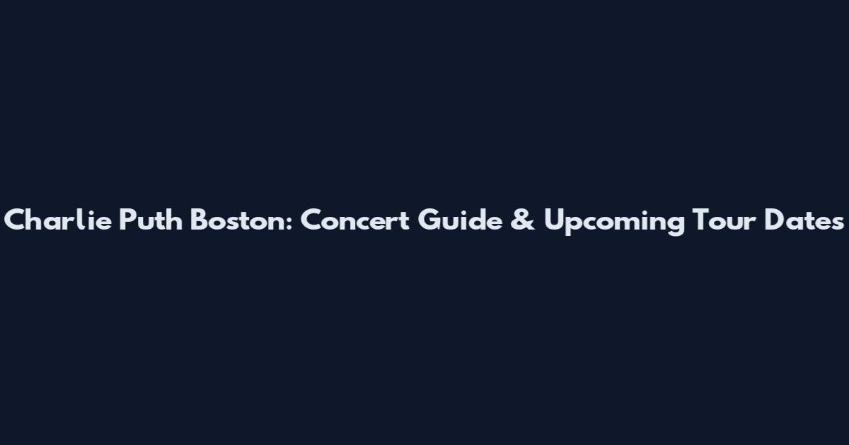 Charlie Puth Boston: Concert Guide & Upcoming Tour Dates
