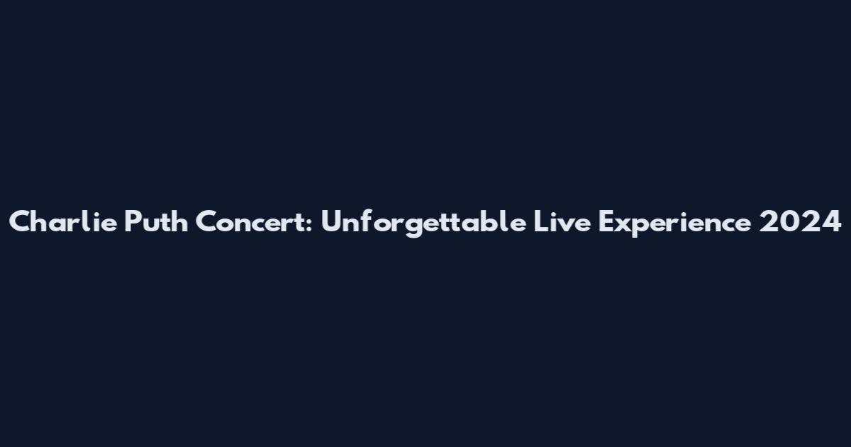 Charlie Puth Concert: Unforgettable Live Experience 2024