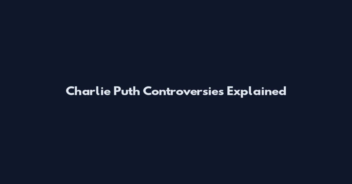 Charlie Puth Controversies Explained