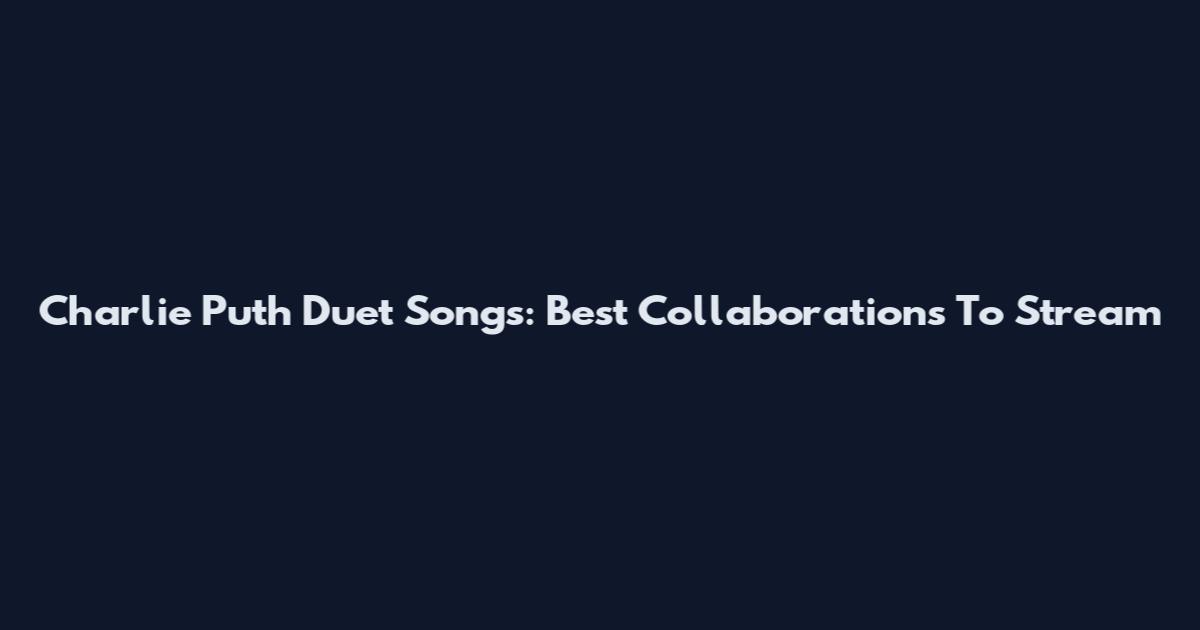 Charlie Puth Duet Songs: Best Collaborations To Stream