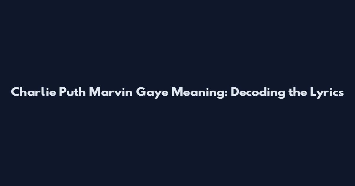 Charlie Puth Marvin Gaye Meaning: Decoding the Lyrics