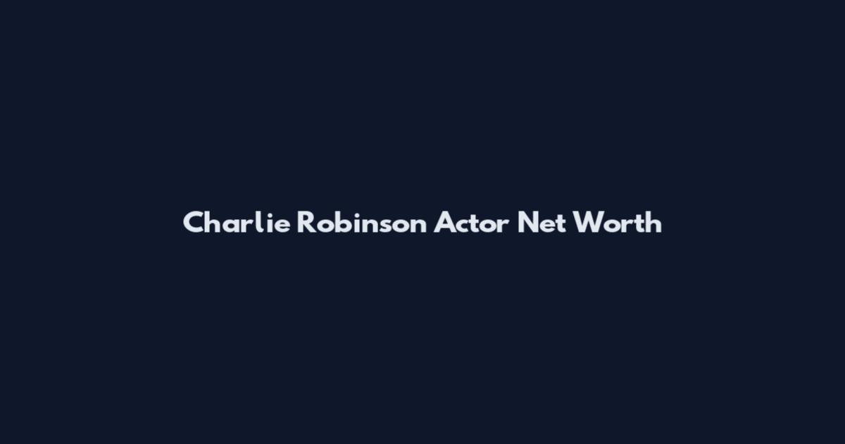 Charlie Robinson Actor Net Worth