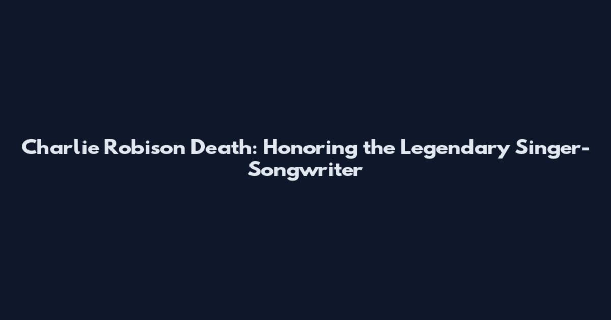 Charlie Robison Death: Honoring the Legendary Singer-Songwriter