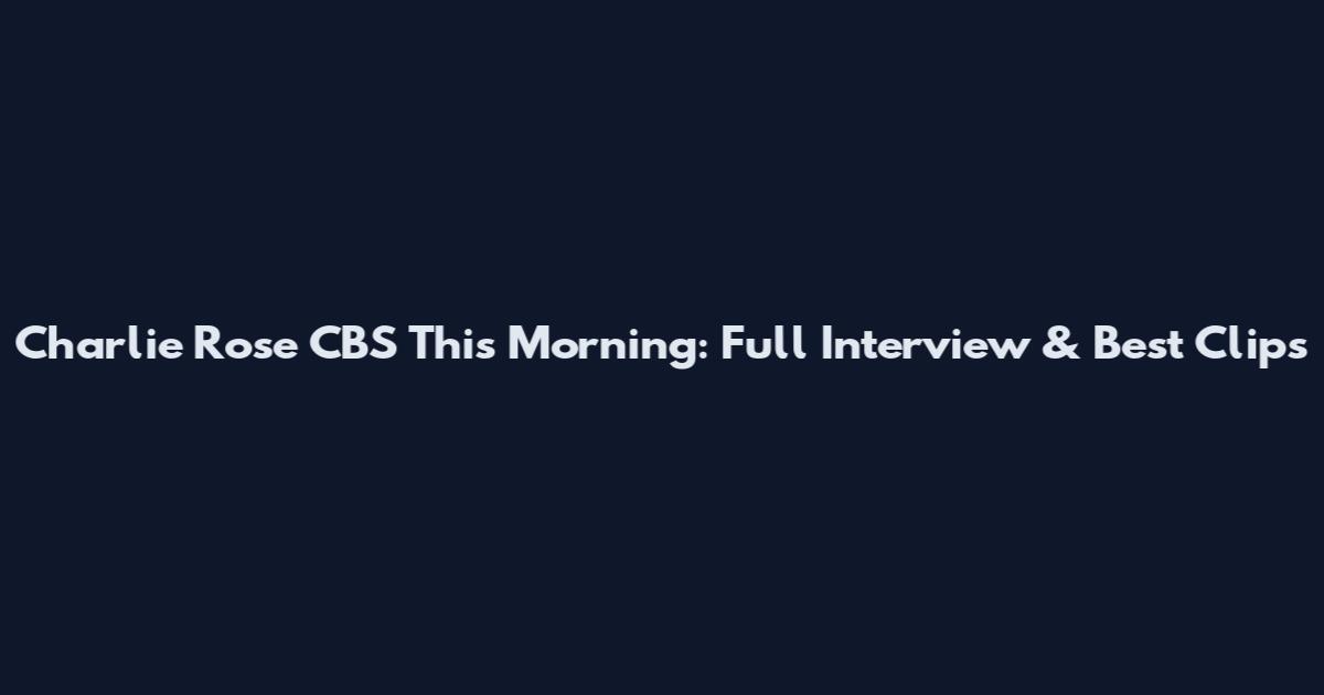 Charlie Rose CBS This Morning: Full Interview & Best Clips