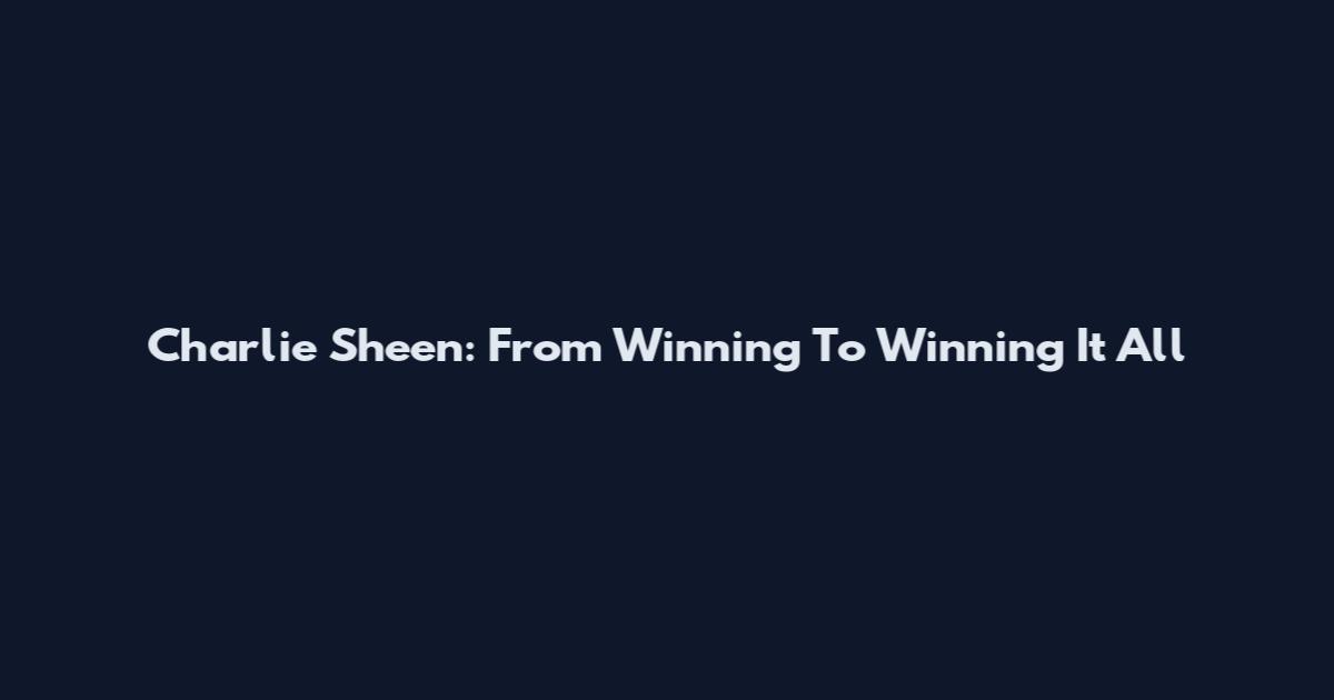 Charlie Sheen: From Winning To Winning It All