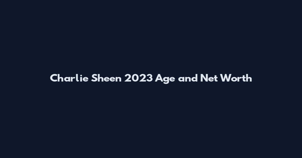Charlie Sheen 2023 Age and Net Worth