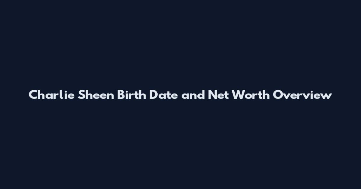 Charlie Sheen Birth Date and Net Worth Overview