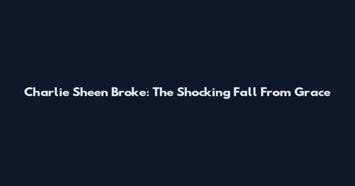 Charlie Sheen Broke: The Shocking Fall From Grace