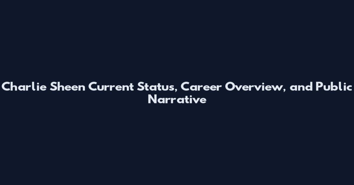 Charlie Sheen Current Status, Career Overview, and Public Narrative