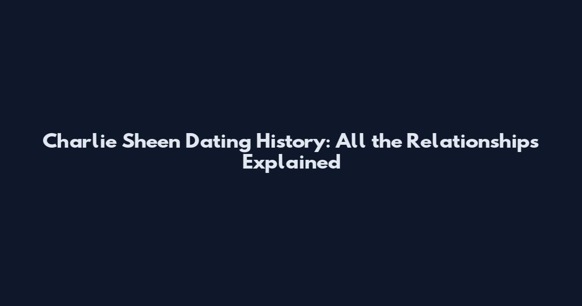 Charlie Sheen Dating History: All the Relationships Explained
