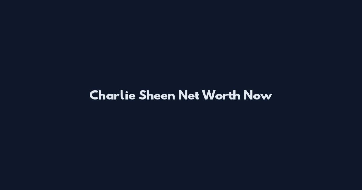 Charlie Sheen Net Worth Now