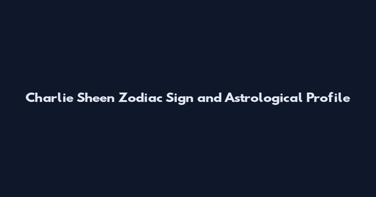Charlie Sheen Zodiac Sign and Astrological Profile