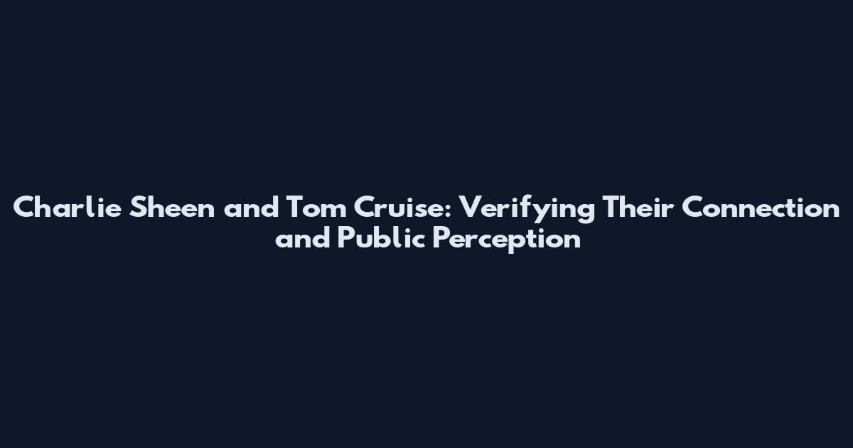Charlie Sheen and Tom Cruise: Verifying Their Connection and Public Perception