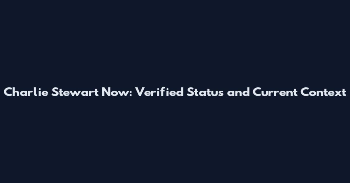 Charlie Stewart Now: Verified Status and Current Context