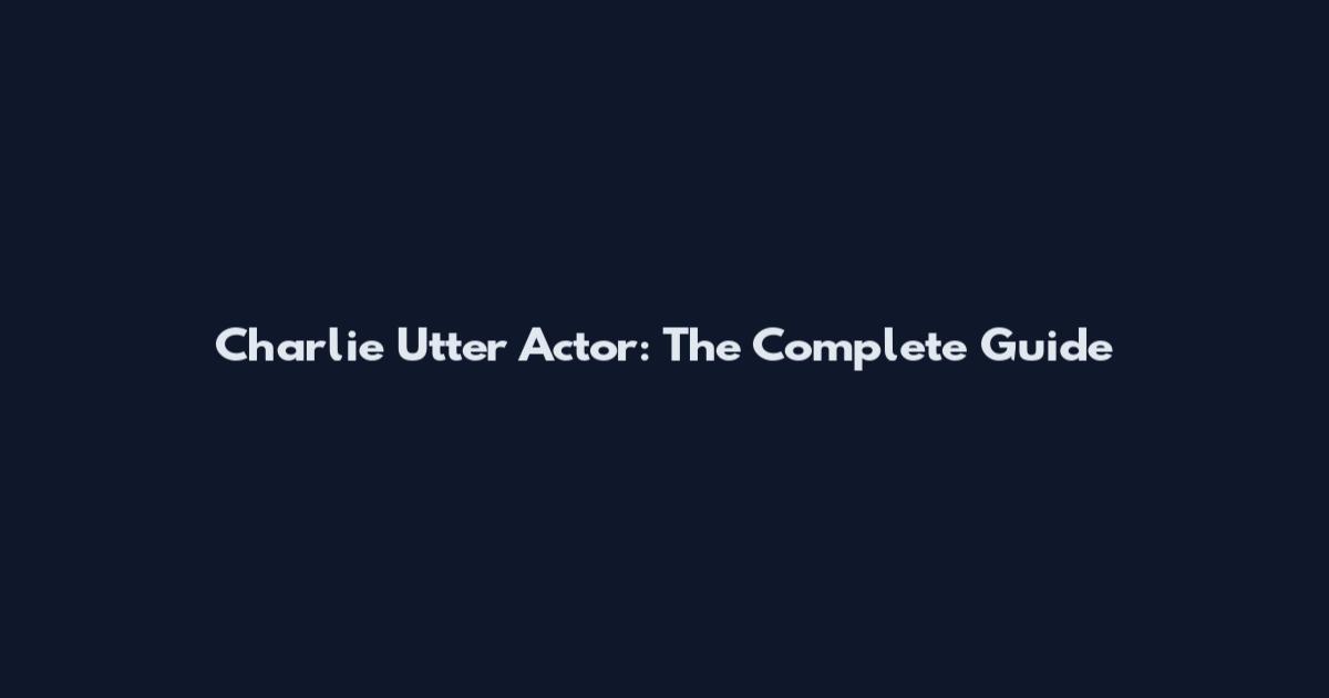 Charlie Utter Actor: The Complete Guide