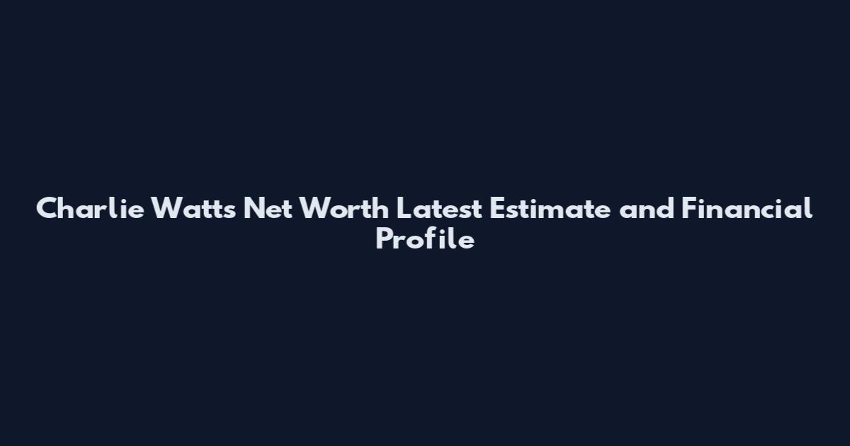 Charlie Watts Net Worth Latest Estimate and Financial Profile