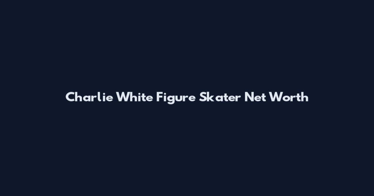 Charlie White Figure Skater Net Worth