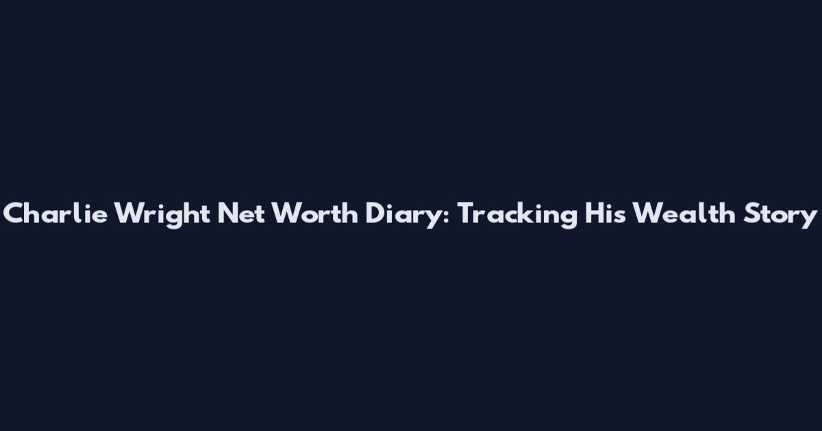 Charlie Wright Net Worth Diary: Tracking His Wealth Story