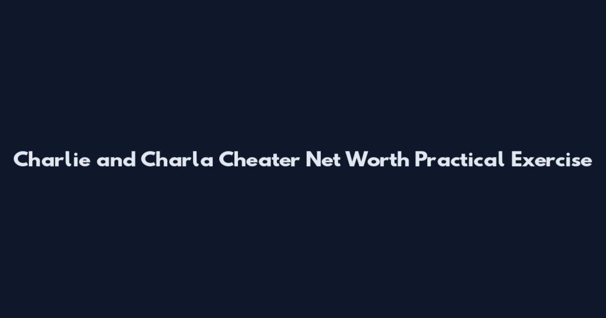 Charlie and Charla Cheater Net Worth Practical Exercise