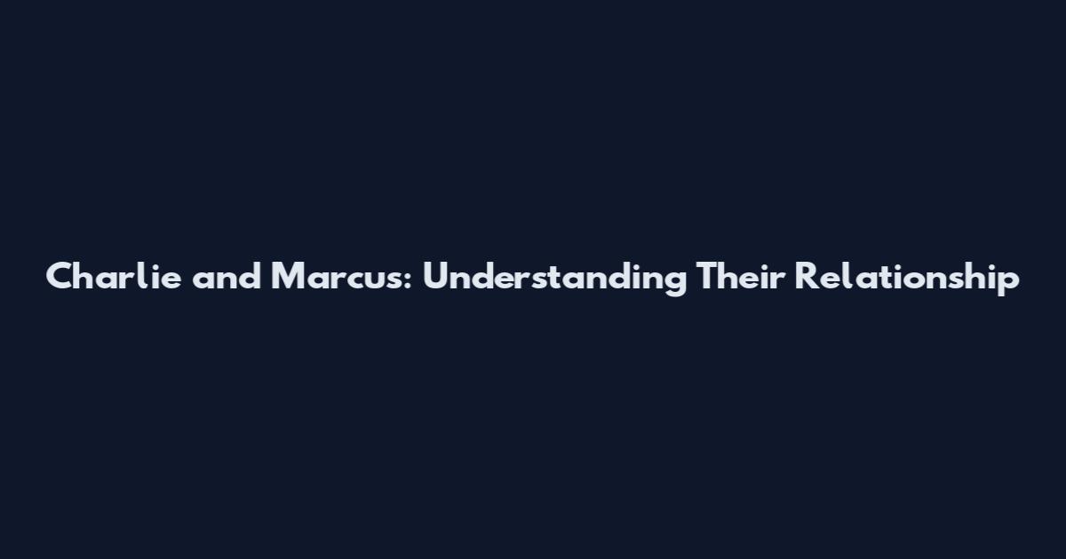 Charlie and Marcus: Understanding Their Relationship