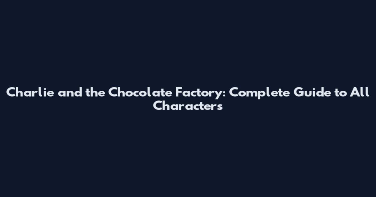 Charlie and the Chocolate Factory: Complete Guide to All Characters