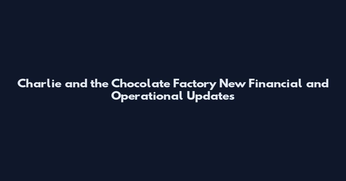 Charlie and the Chocolate Factory New Financial and Operational Updates