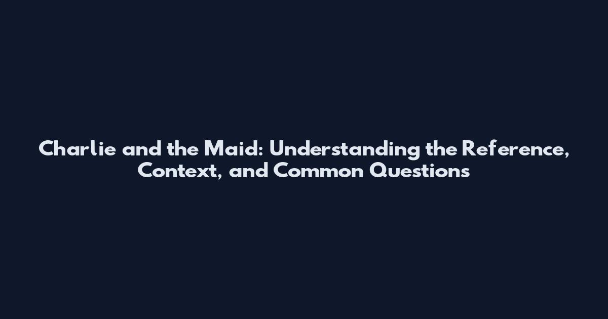 Charlie and the Maid: Understanding the Reference, Context, and Common Questions