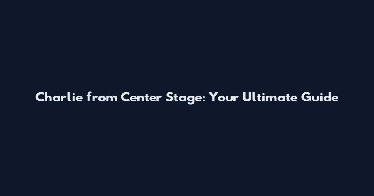 Charlie from Center Stage: Your Ultimate Guide