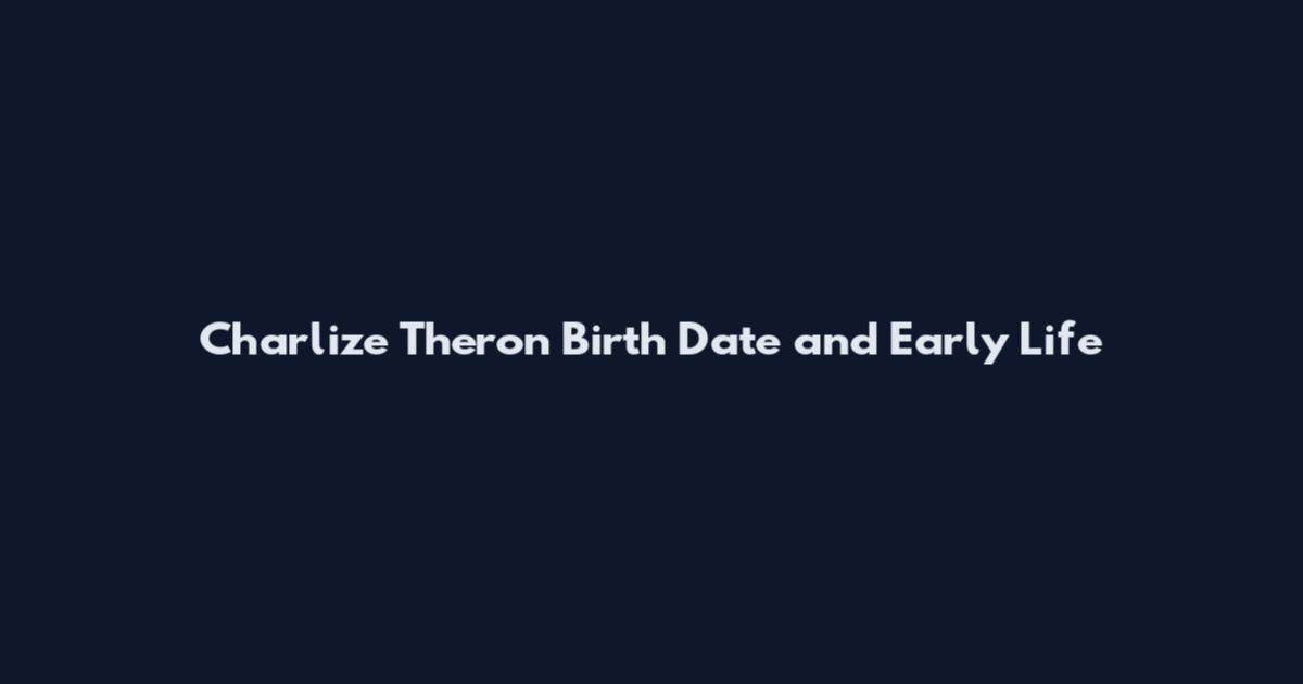 Charlize Theron Birth Date and Early Life