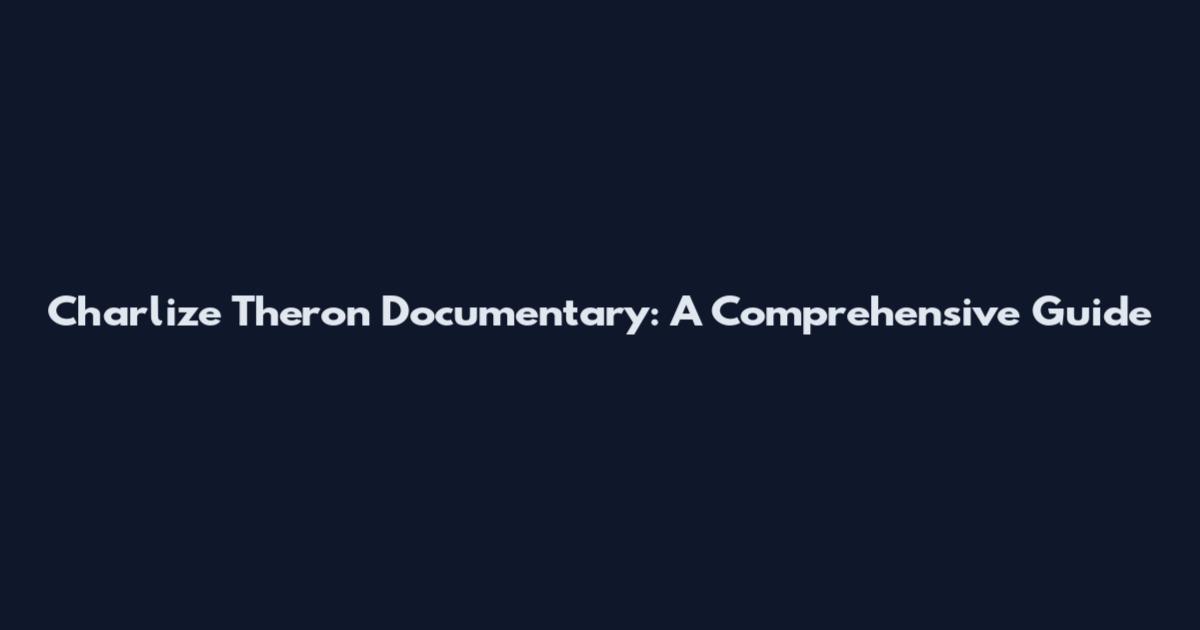 Charlize Theron Documentary: A Comprehensive Guide