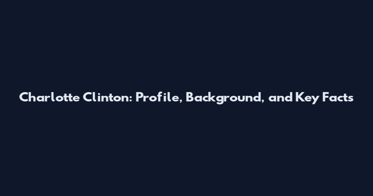 Charlotte Clinton: Profile, Background, and Key Facts