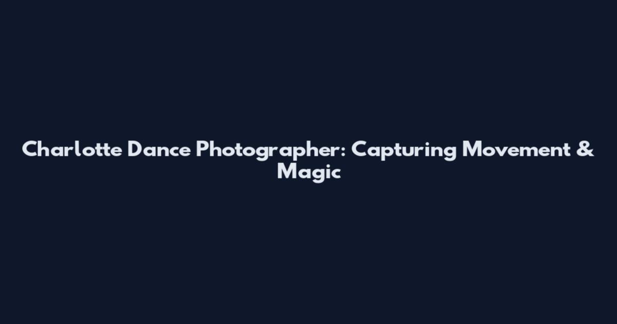 Charlotte Dance Photographer: Capturing Movement & Magic