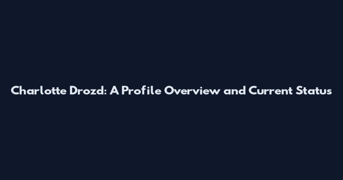 Charlotte Drozd: A Profile Overview and Current Status