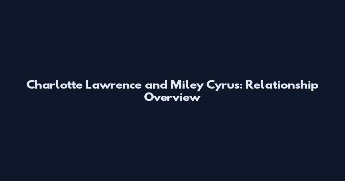 Charlotte Lawrence and Miley Cyrus: Relationship Overview