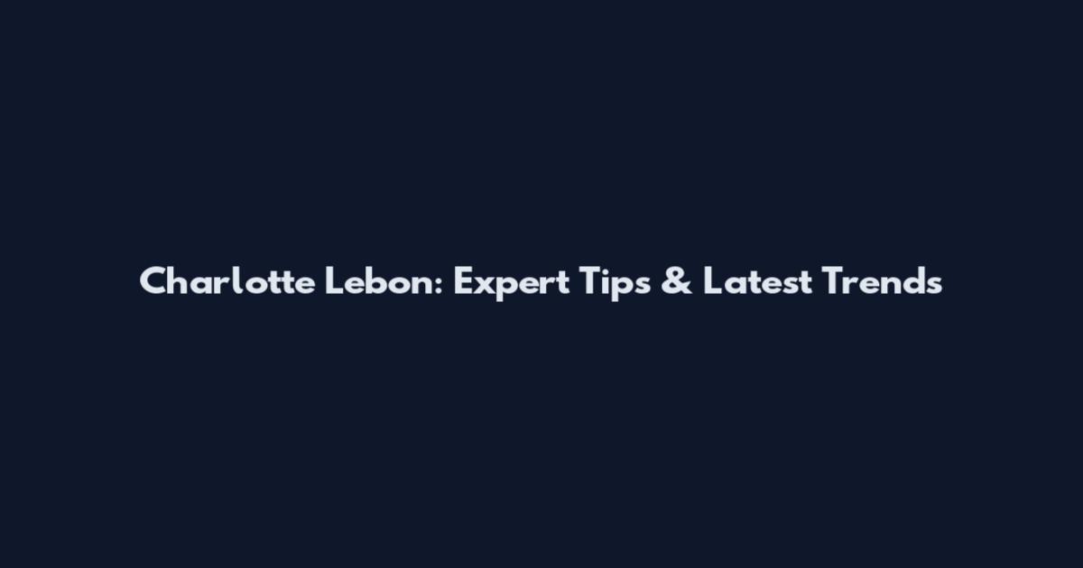 Charlotte Lebon: Expert Tips & Latest Trends