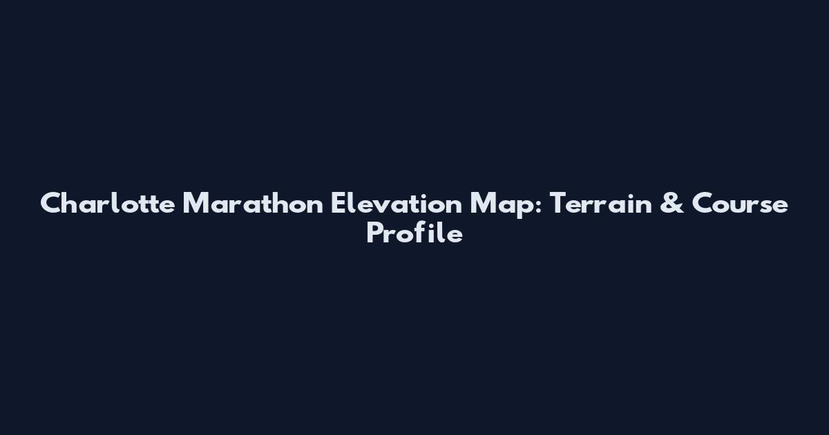 Charlotte Marathon Elevation Map: Terrain & Course Profile